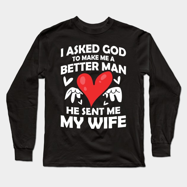 I Asked God to Make Me a Better Man He Sent Me My Wife Long Sleeve T-Shirt by AngelBeez29